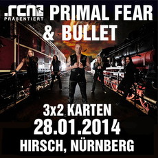 DEMNÄCHST EINSENDESCHLUSS, .rcn präsentiert.: PRIMAL FEAR & BULLET, DI, 28.01.2014 HIRSCH NBG.