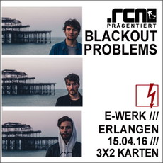 DEMNÄCHST EINSENDESCHLUSS: .rcn präsentiert: BLACKOUT PROBLEMS, FREITAG, 15. APRIL 2016, E-WERK, ERLANGEN